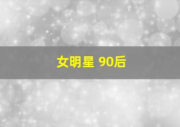 女明星 90后